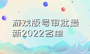 游戏版号审批最新2022名单