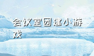 会议室团建小游戏（部门团建小游戏室内简单）