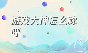 游戏大神怎么称呼