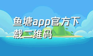 鱼塘app官方下载二维码