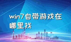 win7自带游戏在哪里找（windows7自带的游戏在哪）