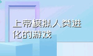 上帝模拟人类进化的游戏