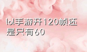 lol手游开120帧还是只有60