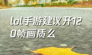 lol手游建议开120帧画质么