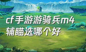 cf手游游骑兵m4辅瞄选哪个好