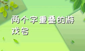 两个字重叠的游戏名（2个叠字的游戏名字）