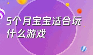 5个月宝宝适合玩什么游戏