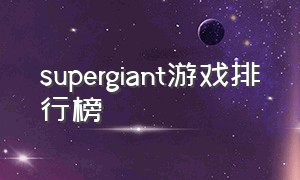 supergiant游戏排行榜（supergiant游戏公司）