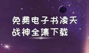 免费电子书凌天战神全集下载