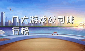 几大游戏公司排行榜