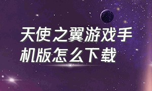 天使之翼游戏手机版怎么下载