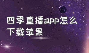 四季直播app怎么下载苹果