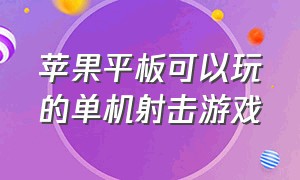 苹果平板可以玩的单机射击游戏（苹果ipad版免费射击游戏）