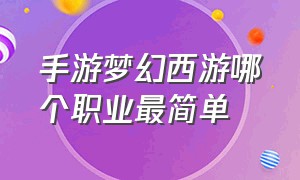 手游梦幻西游哪个职业最简单