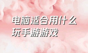 电脑适合用什么玩手游游戏（有什么适合电脑玩的手游）