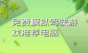 免费模拟驾驶游戏推荐电脑（免费模拟驾驶游戏推荐电脑软件）