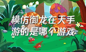 模仿御龙在天手游的是哪个游戏