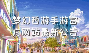 梦幻西游手游官方网站最新公告
