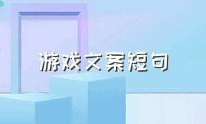 游戏文案短句（游戏文案高质量短句干净）