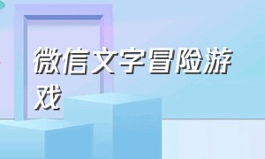 微信文字冒险游戏（适合微信互动的文字游戏）