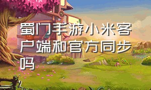 蜀门手游小米客户端和官方同步吗