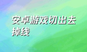 安卓游戏切出去掉线