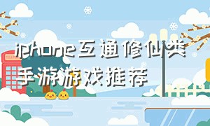 iphone互通修仙类手游游戏推荐