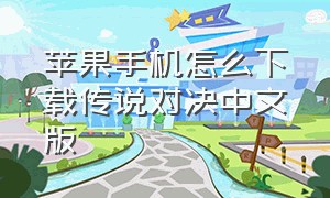 苹果手机怎么下载传说对决中文版