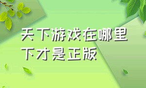 天下游戏在哪里下才是正版