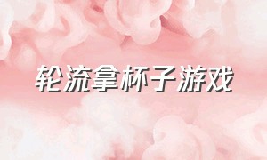 轮流拿杯子游戏