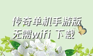 传奇单机手游版无需wifi 下载（传奇单机手机版无需联网版）