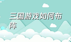 三国游戏如何布阵