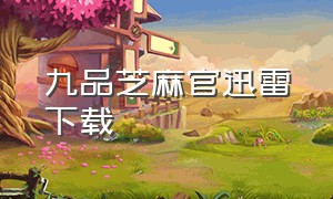 九品芝麻官迅雷下载（九品芝麻官迅雷下载国语版）