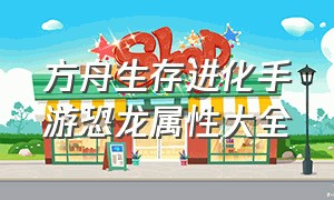 方舟生存进化手游恐龙属性大全