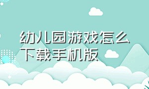 幼儿园游戏怎么下载手机版（幼儿园游戏案例ppt）