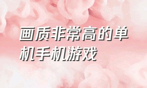 画质非常高的单机手机游戏