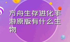 方舟生存进化手游原版有什么生物