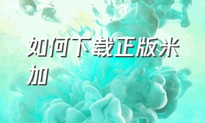 如何下载正版米加（如何下载正版米加小镇）