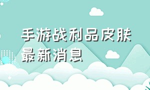 手游战利品皮肤最新消息