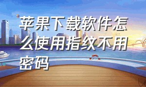 苹果下载软件怎么使用指纹不用密码