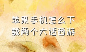 苹果手机怎么下载两个大话西游