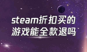 steam折扣买的游戏能全款退吗