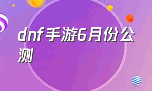 dnf手游6月份公测