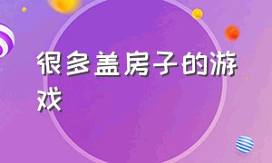 很多盖房子的游戏