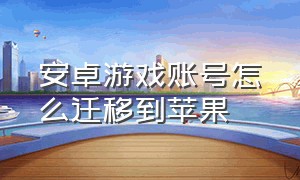 安卓游戏账号怎么迁移到苹果（怎么把安卓的游戏账号转移到苹果）