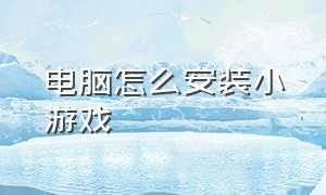 电脑怎么安装小游戏