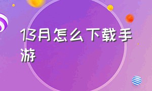 13月怎么下载手游（13月手游安卓中文版在哪里下载）