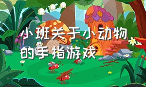 小班关于小动物的手指游戏