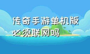 传奇手游单机版必须联网吗