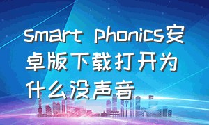 smart phonics安卓版下载打开为什么没声音（smart phonicsapp怎么下载）